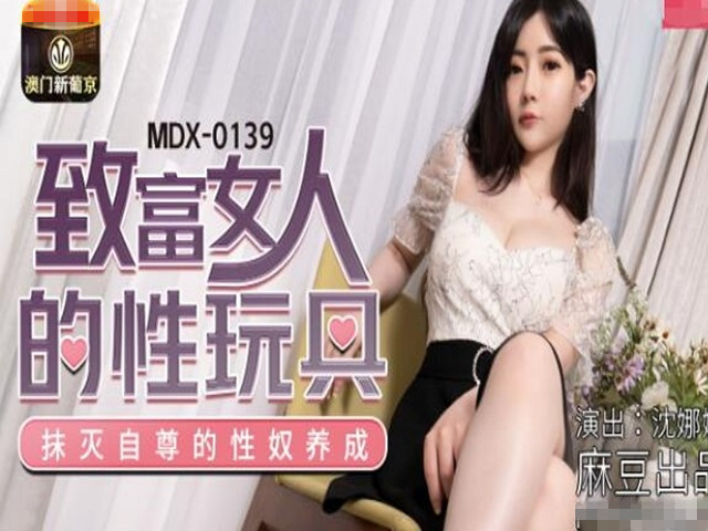 MDX-0139致富女人的性玩具-沈娜娜