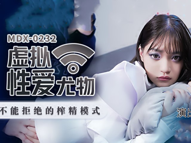 MDX-0232虚拟性爱尤物-徐蕾