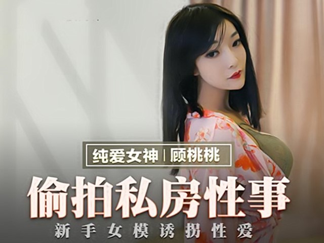 MMZ-030偷拍私房性事-顾桃桃