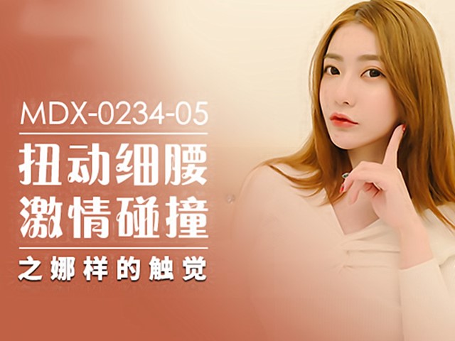 MDX-0234-05扭动细腰激情碰撞之娜样的触觉-沈娜娜