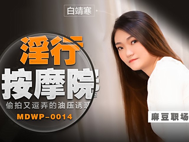 MDWP-0014-淫行按摩院.偷拍又逗弄油压诱惑-白靖寒