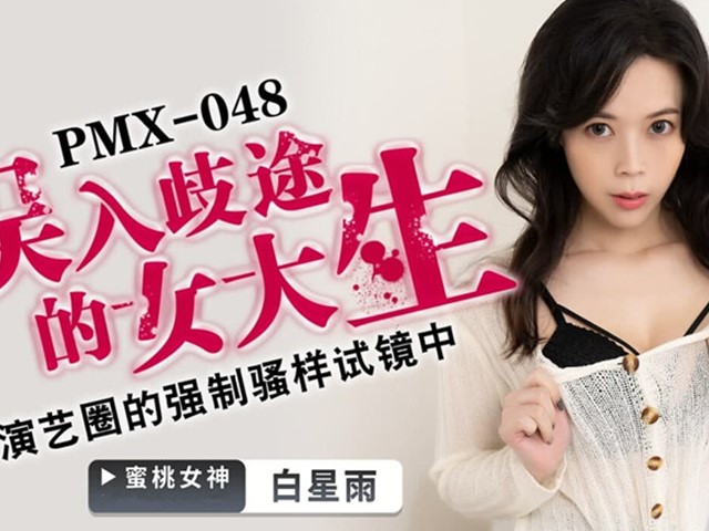 PMX-048-误入歧途的女大生.演艺圈的强制骚样试镜中-白星雨