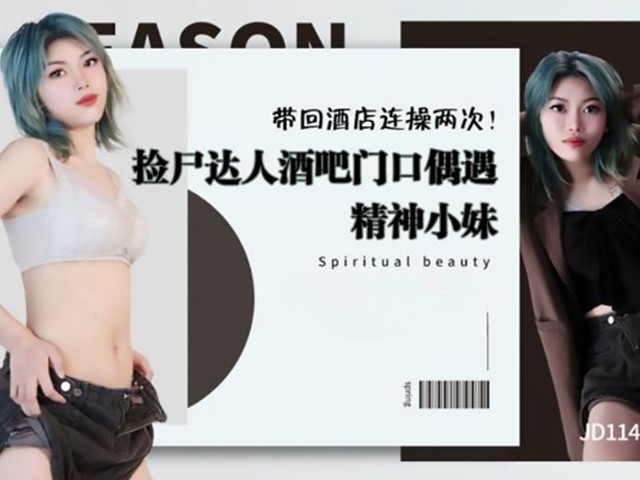 JD-114-捡尸达人酒吧门口偶遇精神小妹.带回酒店连操两次