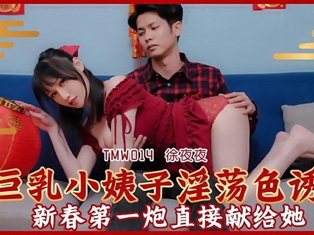 TMW-014-巨乳小姨子淫荡色诱.新春第一炮直接献给她-徐夜夜