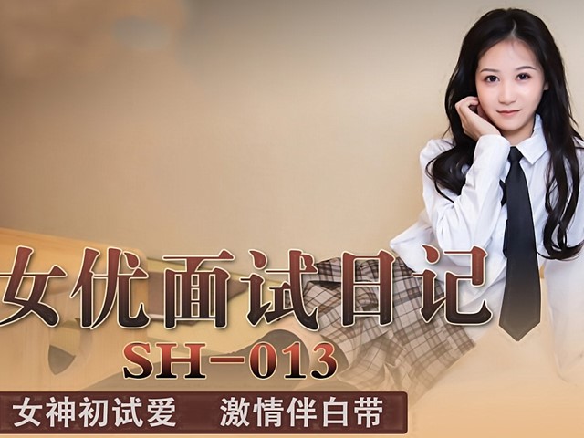 SH-013-女优面试日记.女神初试爱激情伴白带-吴心语