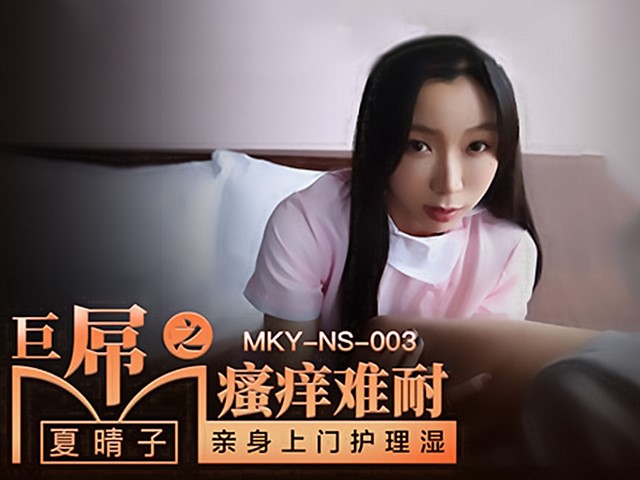 MKY-NS-003-巨屌之骚痒难耐.亲身上门护理湿-夏晴子
