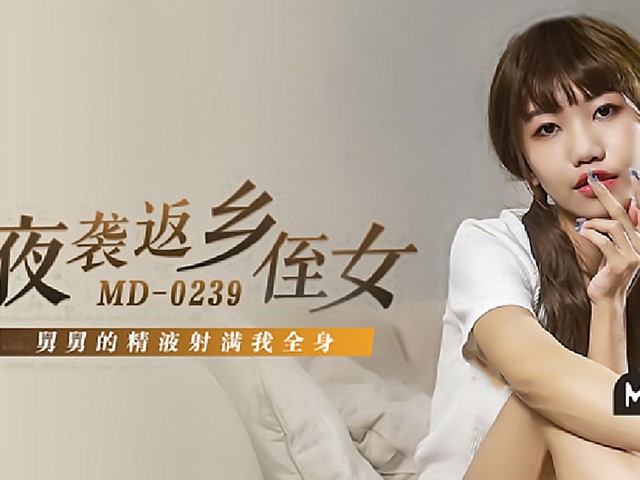 MD-0239-夜袭返乡侄女.舅舅的精液射满我全身-周甯