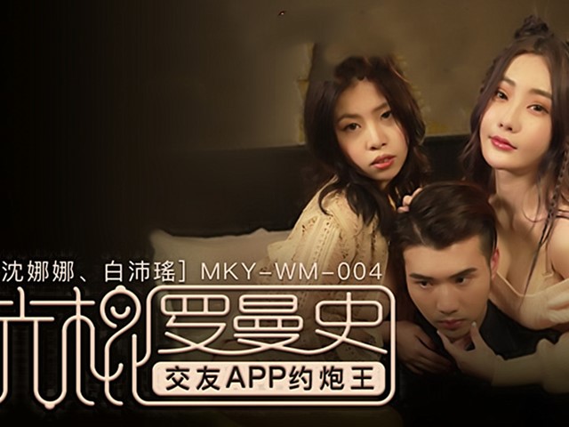 MKY-WM-004-光棍罗曼史.交友APP约炮王-沈娜娜.白沛瑶