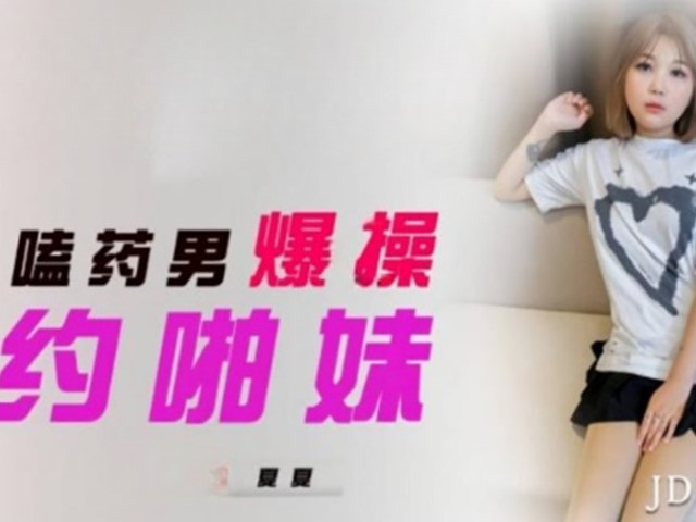 JDYP-006-嗑药男爆操约啪妹-夏夏