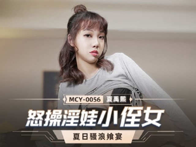 MCY-0056-夏日骚浪飨宴.怒操淫娃小侄女-夏禹熙