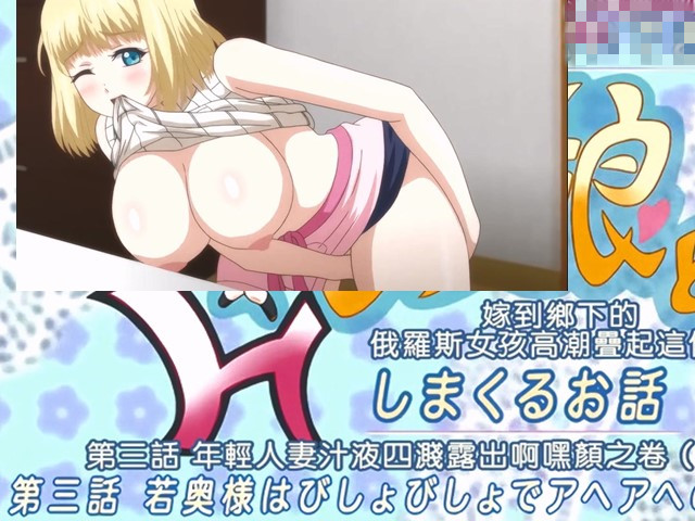 【动漫】嫁到鄉下的俄羅斯女孩高潮迭起這件事3.少妇湿了一整身-中文字幕