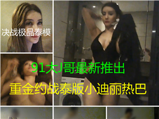 91大J哥最新推出重金约战泰版小迪丽热巴