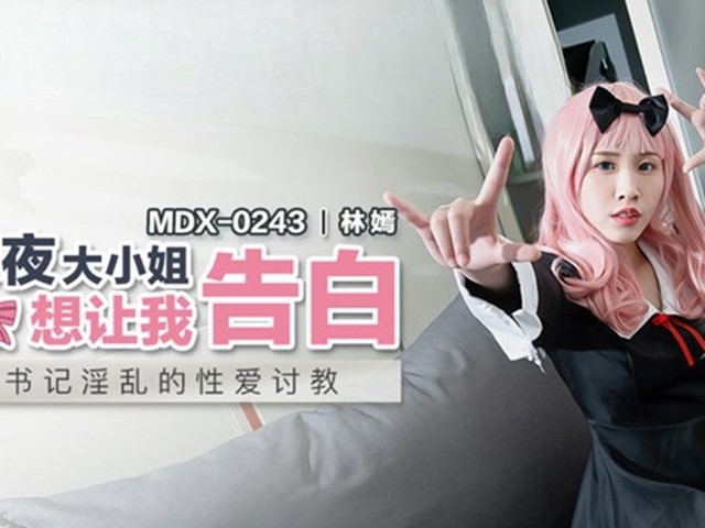 MDX-0243-辉夜大小姐想让我告白.书记淫乱的性爱讨教-林嫣