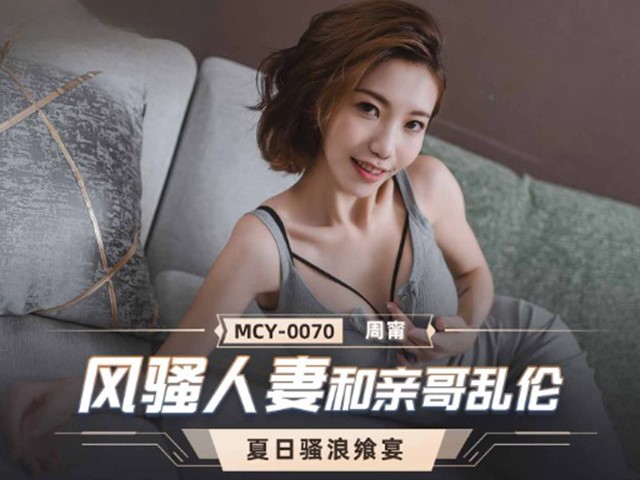 MCY-0070-夏日骚浪飨宴.风骚人妻和亲哥乱伦-周甯