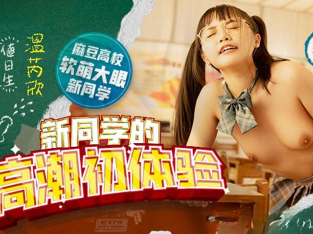 MDHS-0001-麻豆高校.新同学的高潮初体验-温芮欣