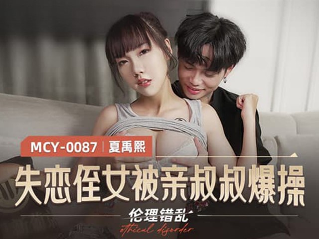 MCY-0087-伦理错乱.失恋侄女被亲叔叔爆操-夏禹熙