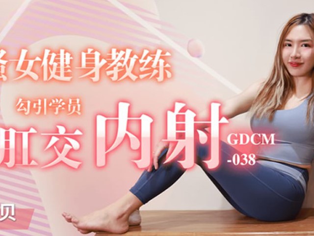 GDCM-038-骚女健身教练勾引学员肛交内射-艾贝