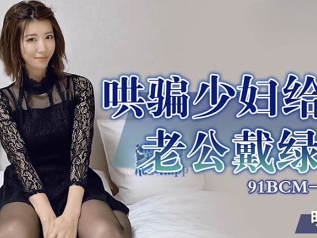 91BCM-017-哄骗少妇给老公戴绿帽-明步奈