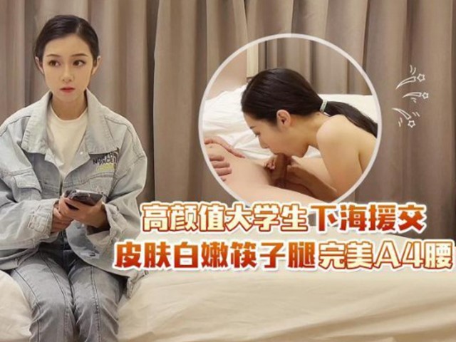 『杏吧田伯光』高颜值大学生下海援交.皮肤白嫩筷子腿完美A4腰