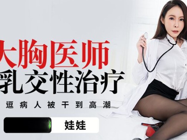 PMTC-003-大胸医师的乳交性治疗.挑逗病人被干到高潮-娃娃