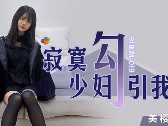 91BCM-019-寂寞少妇勾引我-美樱