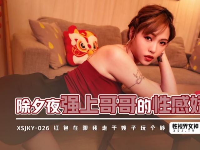 起点传媒 XSJKY026 除夕夜强上哥哥的性感矫妻-羽芮